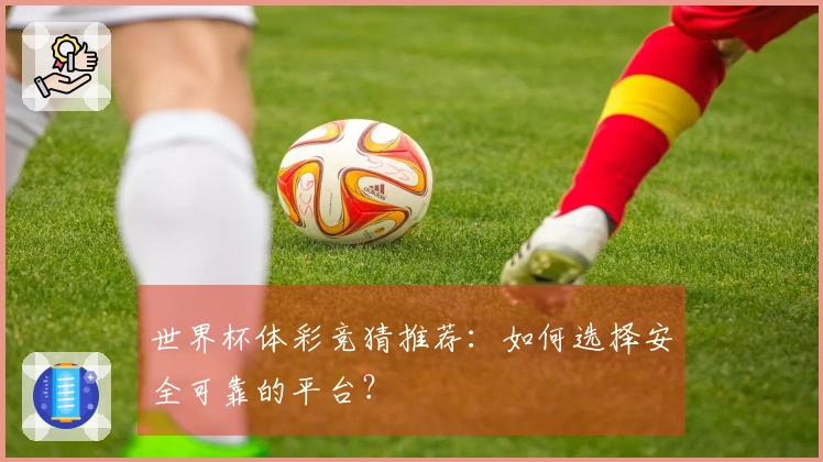 世界杯体彩竞猜推荐：如何选择安全可靠的平台？