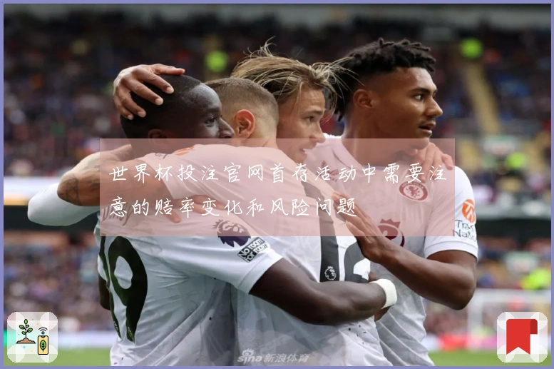 世界杯投注官网首存活动中需要注意的赔率变化和风险问题