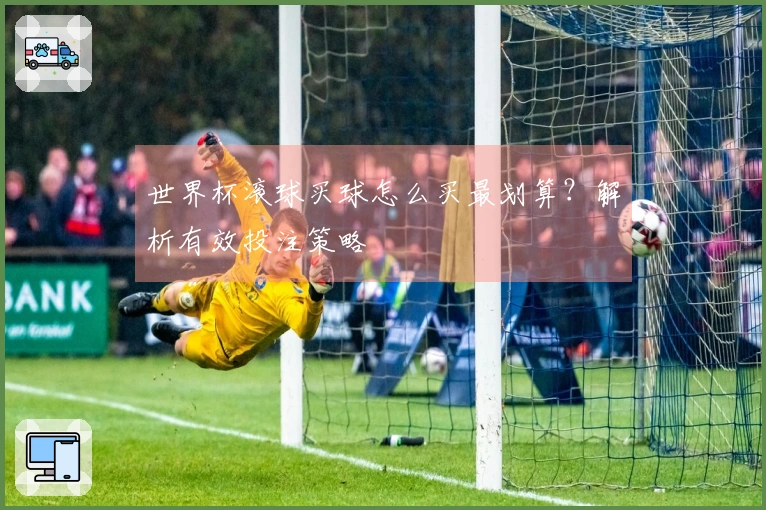 世界杯滚球买球怎么买最划算？解析有效投注策略