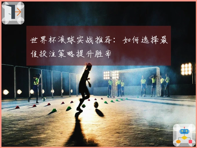 世界杯滚球实战推荐：如何选择最佳投注策略提升胜率