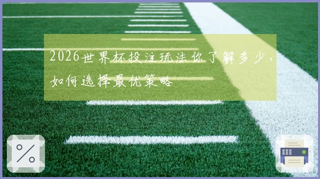 2026世界杯投注玩法你了解多少，如何选择最优策略